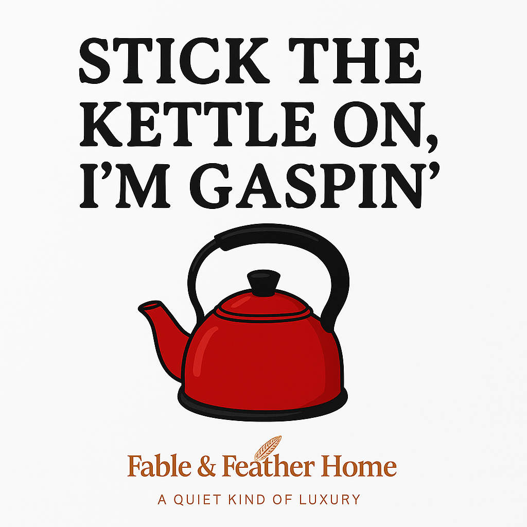 Stick the Kettle On, I’m Gaspin’ – Tea Towel.